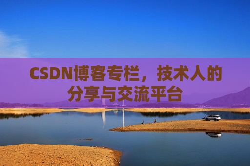 CSDN博客专栏，技术人的分享与交流平台